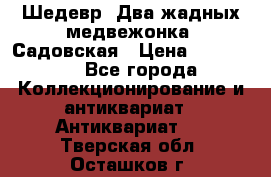 Шедевр “Два жадных медвежонка“ Садовская › Цена ­ 200 000 - Все города Коллекционирование и антиквариат » Антиквариат   . Тверская обл.,Осташков г.